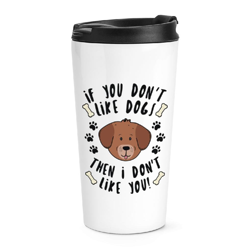 gift base If You Don't Like Dogs Then I Don't Like You Travel Mug Cup