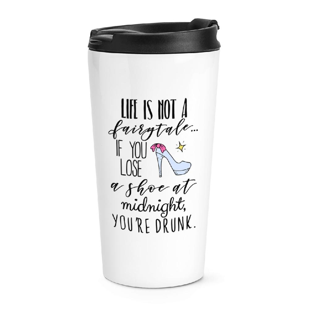 gift base Life Is Not A Fairytale If You Lose A Shoe At Midnight You're Drunk Travel Mug Cup