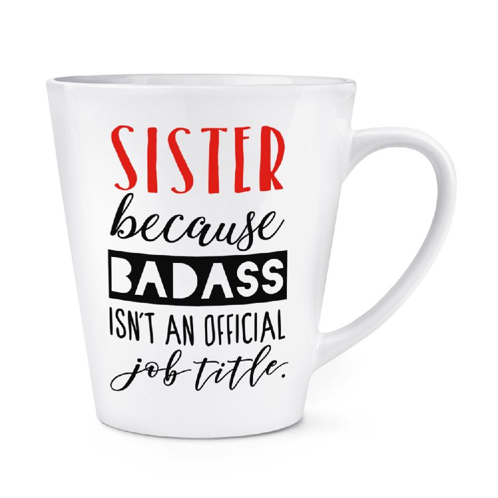 gift base Sister Because Badass Isn't An Official Job Role 12oz Latte Mug Cup
