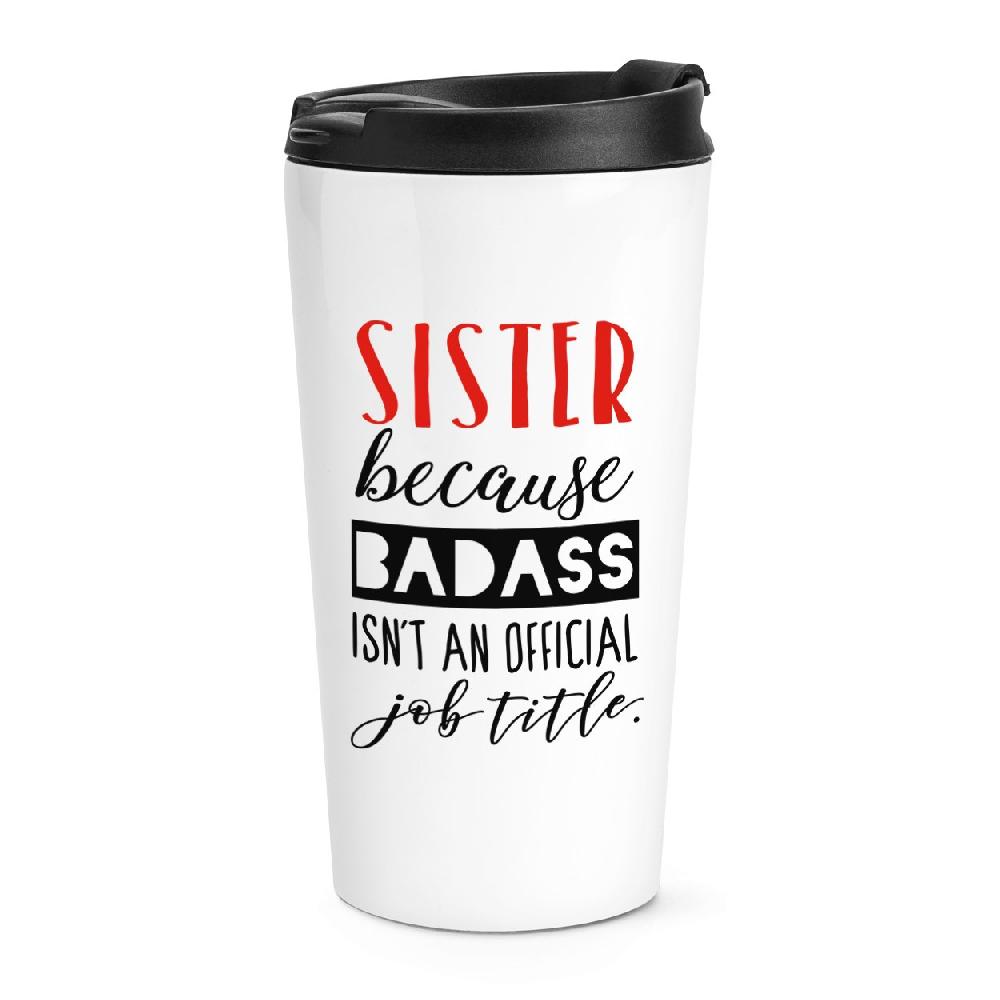 gift base Sister Because Badass Isn't An Official Job Title Travel Mug Cup