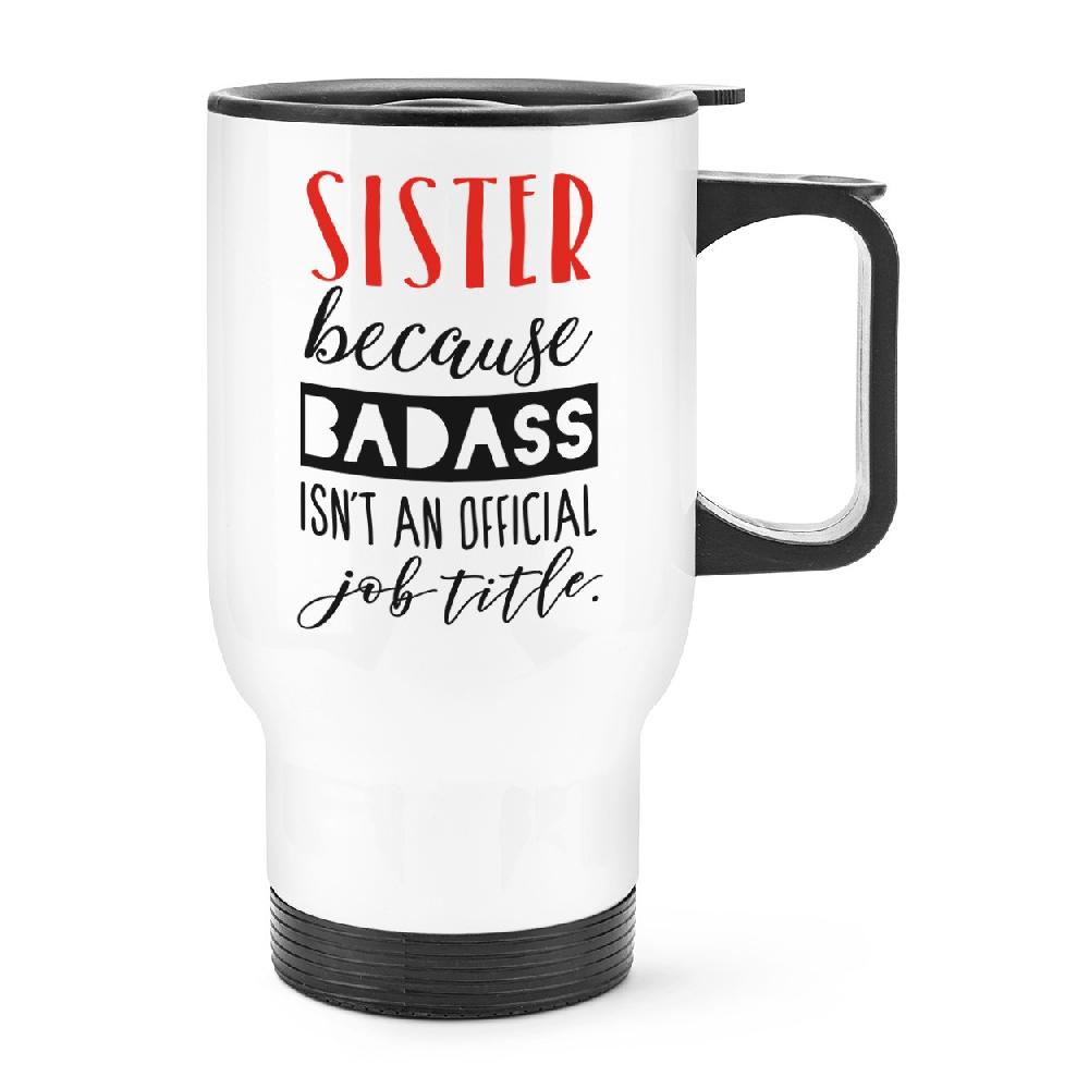 gift base Sister Because Badass Isn't An Official Job Title Travel Mug Cup With Handle
