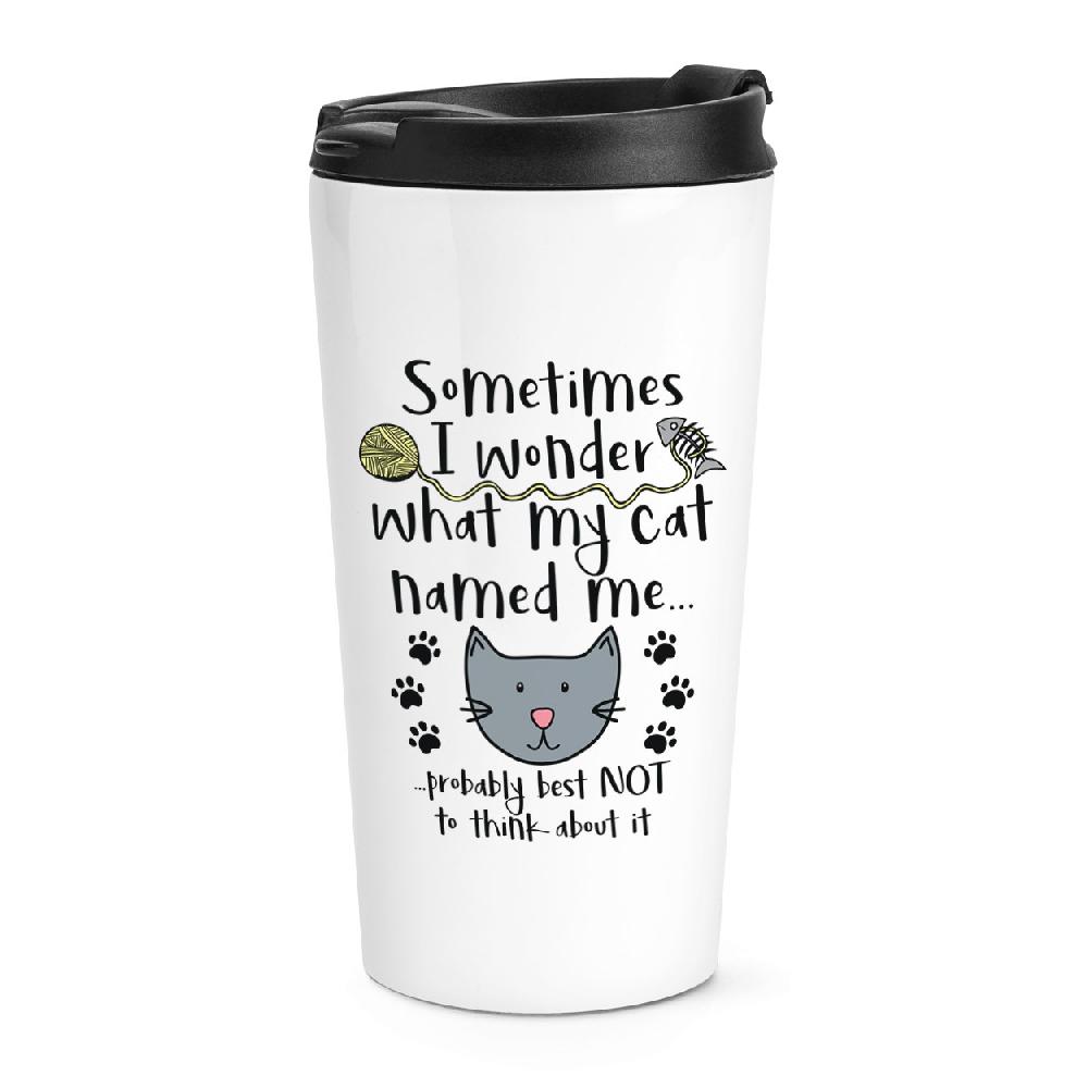 gift base Sometimes I Wonder What My Cat Named Me Travel Mug Cup