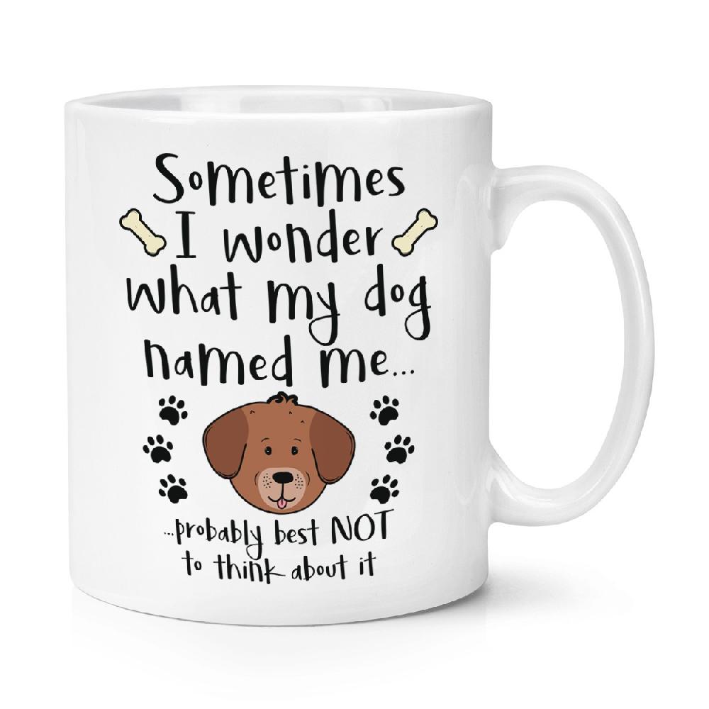 gift base Sometimes I Wonder What My Dog Named Me 10oz Mug Cup