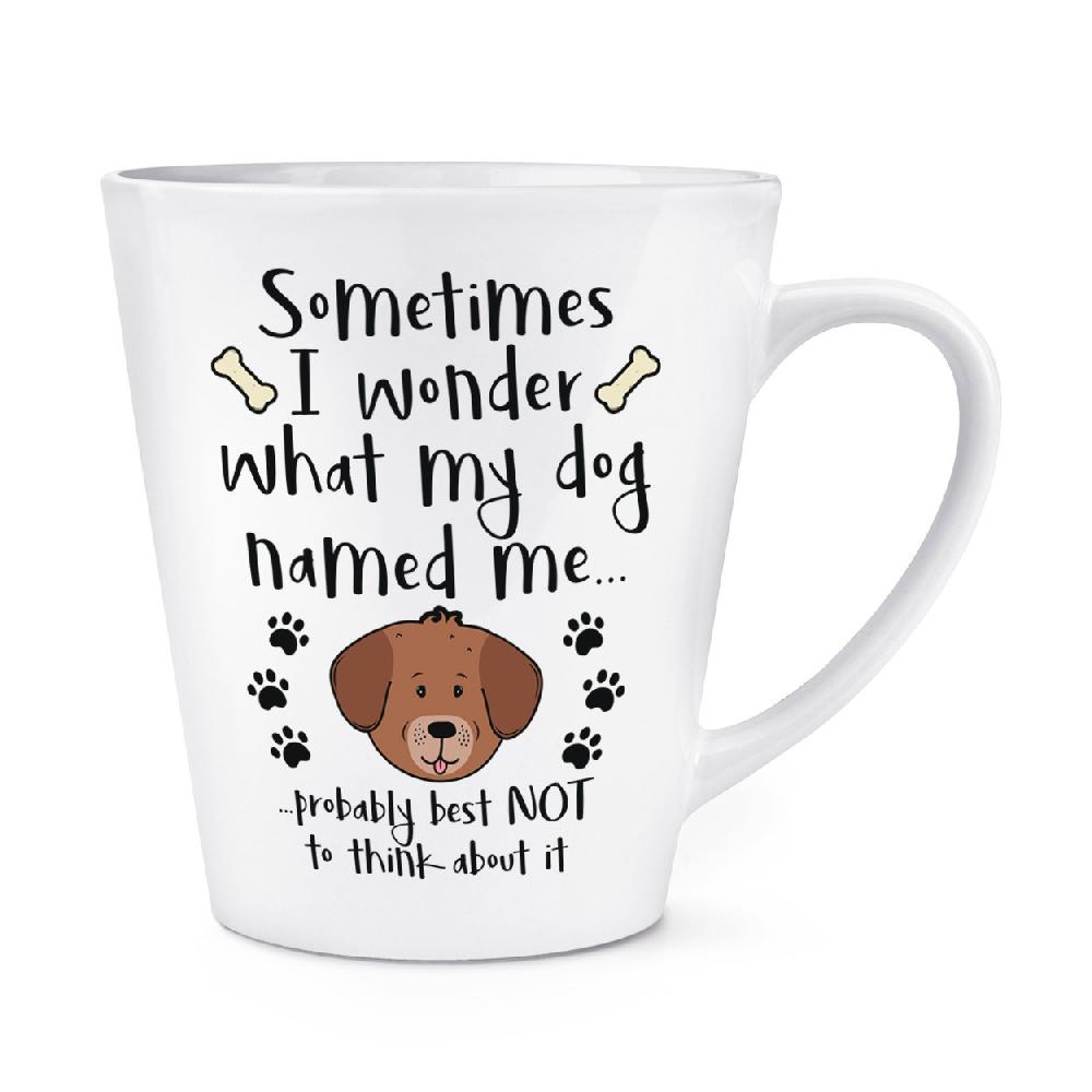 gift base Sometimes I Wonder What My Dog Named Me 12oz Latte Mug Cup