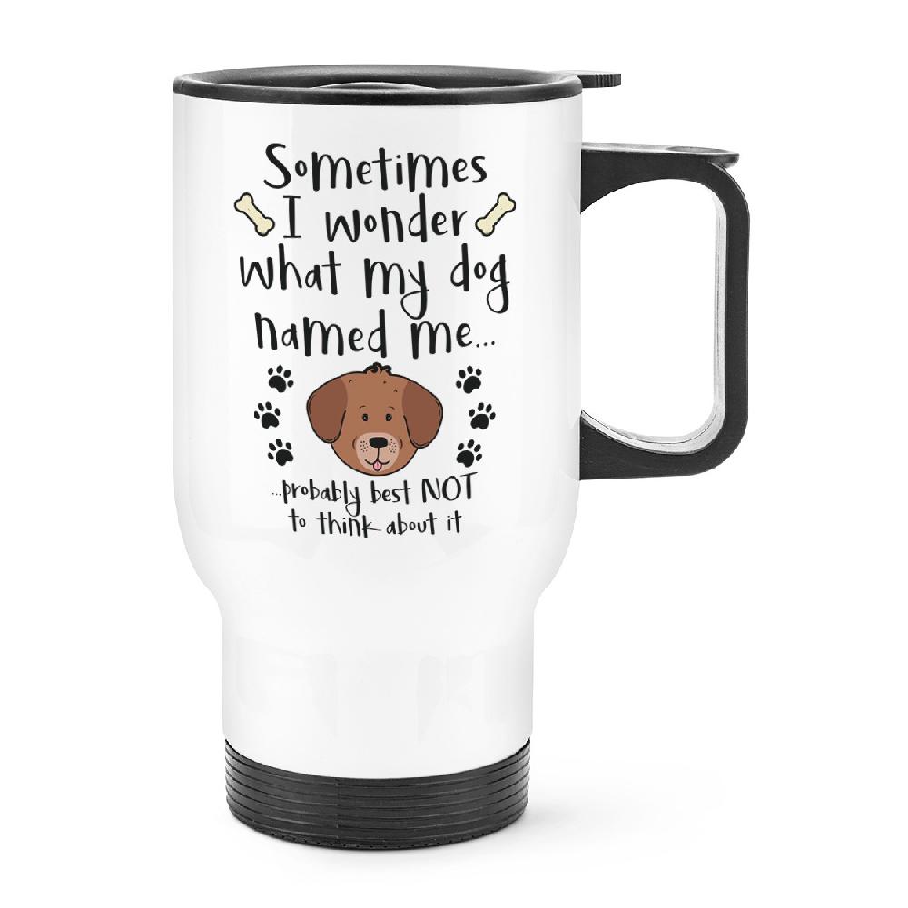 gift base Sometimes I Wonder What My Dog Named Me Travel Mug Cup With Handle