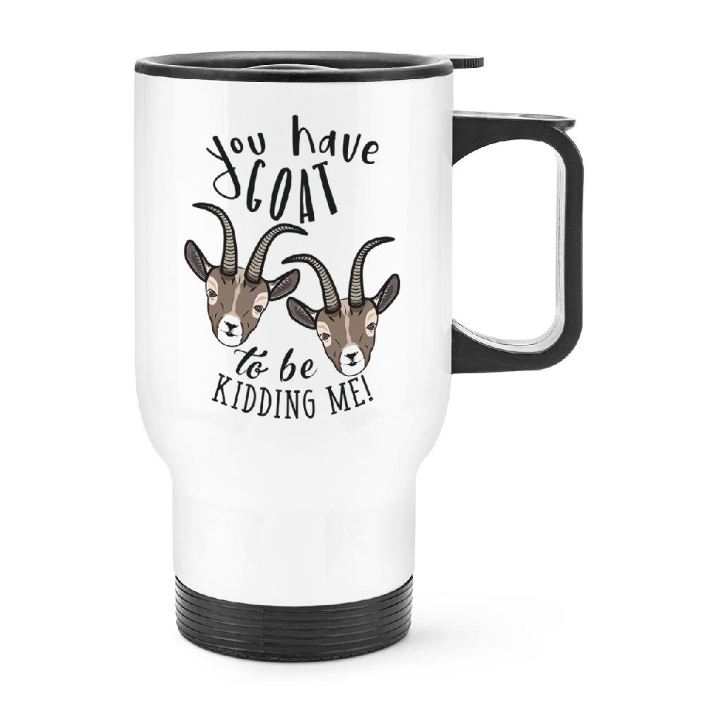 gift base You Have Goat To Be Kidding Me Travel Mug Cup With Handle