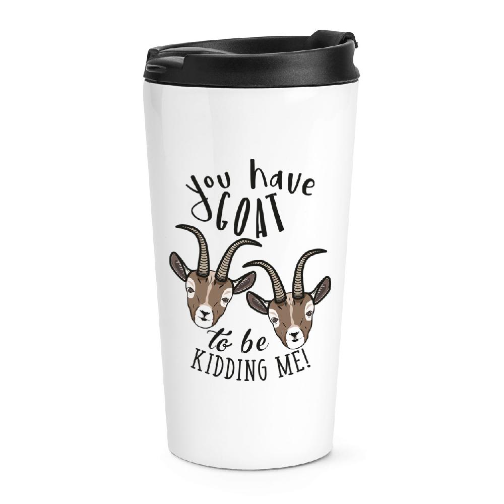 gift base You Have Goat To Be Kidding Me Travel Mug Cup