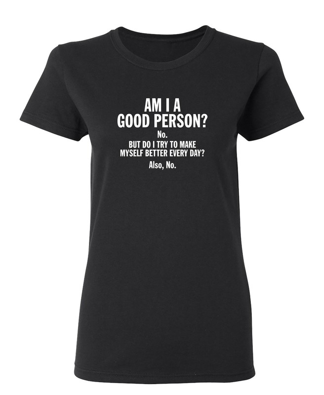 Am I A Good Person Do I Try Sarcastic Novelty Graphics Funny Womens T-Shirt