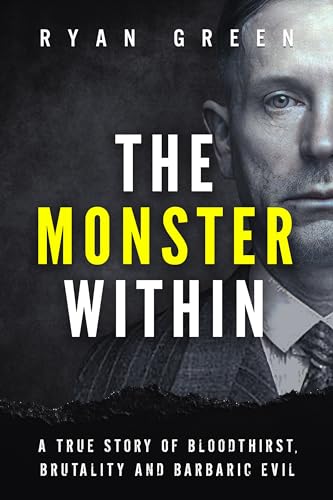 The Monster Within: A True Story of Bloodthirst Brutality and Barbaric Evil (True Crime) Kindle Edition