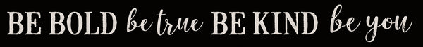 sixtrees Be Bold Be True Be Kind Be You - 2X18 Solid Block Sign