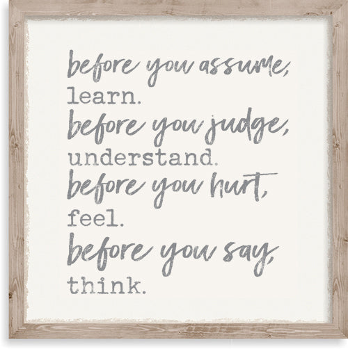 Sixtrees Before You Assume Learn Before You Judge Understand Before You Hurt Feel Before You Say Think - 10X10 Framed Wooden Sign