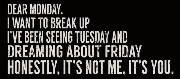 sixtrees Dear Monday I Want To Break Up I've Been Seeing Tuesday And Dreaming About Friday Honestly Its Not Me Its You - 7X16 Box Sign