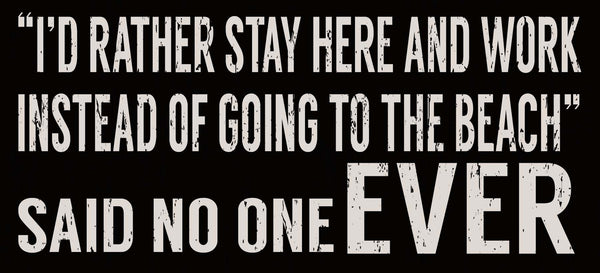 sixtrees I'd Rather Stay Here And Work Instead Of Going To The Beach Said No One Ever - 5X11 Box Sign