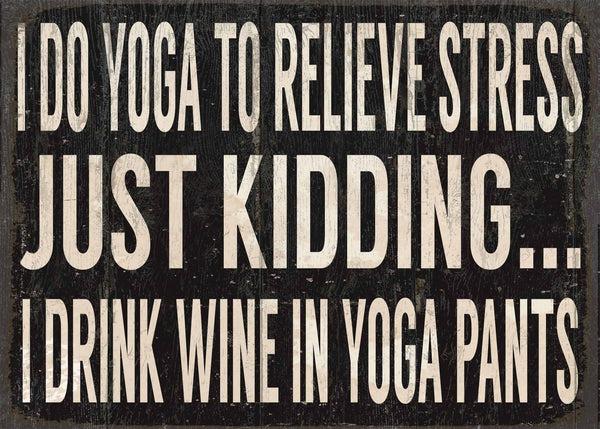 sixtrees I Do Yoga To Relieve Stress Just Kidding I Drink Wine In Yoga Pants - 5X7 Box Sign