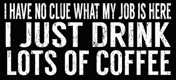 Sixtrees I Have No Clue What My Job Is Here I Just Drink Lots Of Coffee - 5X11 Box Sign