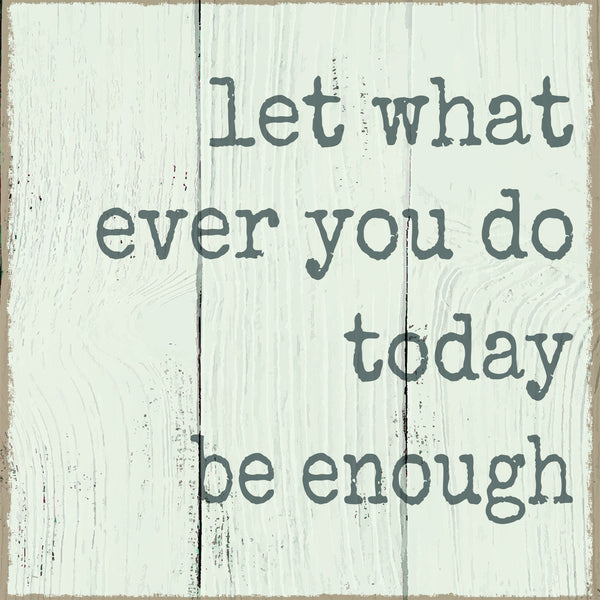 Sixtrees Let What Ever You Do Today Be Enough - 8X8 Box Sign