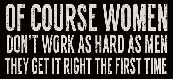 Sixtrees 'Of Course Woman Don't Work As Hard As Hard As Men They Get It Right The First Time' - 5X11 Wooden Decorative Box Sign