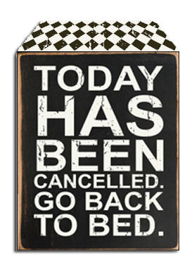 Sixtrees Today Has Been Cancelled Go Back To Bed - 5X7 Box Sign
