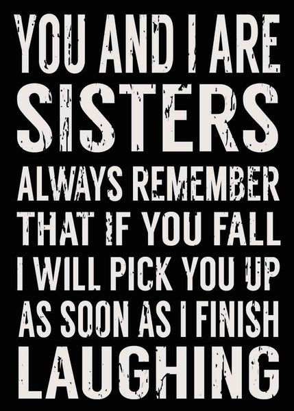 Sixtrees You And I Are Sisters Always Remember That If You Fall I Will Pick You Up As Soon As I Finish Laughing - 5X7 Box Sign
