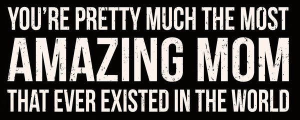 sixtrees You're Pretty Much The Most Amazing Mom That Ever Existed In The World - 4X10 Box Sign