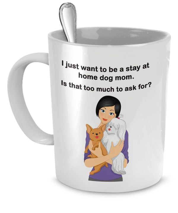 spreadpassion Dog Mom Mug - I Just Want To Be a Stay At Home Dog Mom - Is That Too Much To Ask For? - Dog Moms - Dog Mom Gifts