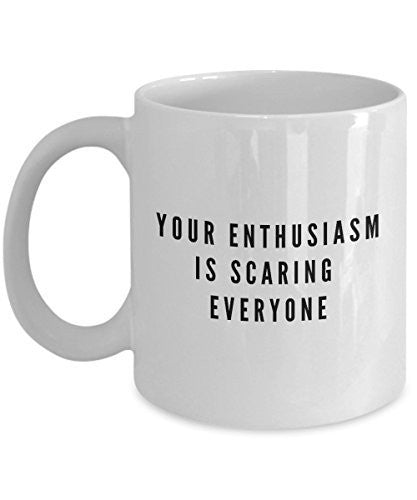 spreadpassion Enthusiasm Coffee Mugs - Your Enthusiasm is Scaring Everyone - 11 Oz Ceramic Mug - Unique Gifts Idea