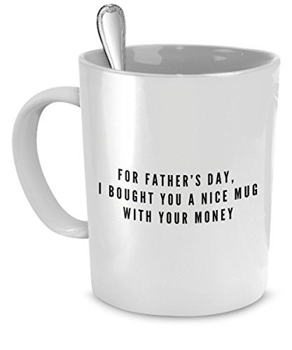spreadpassion Fathers Day Mugs - Father's Day Gifts - For Father's Day I Bought You a Nice Mug With Your Money - Funny Father's Day Gifts