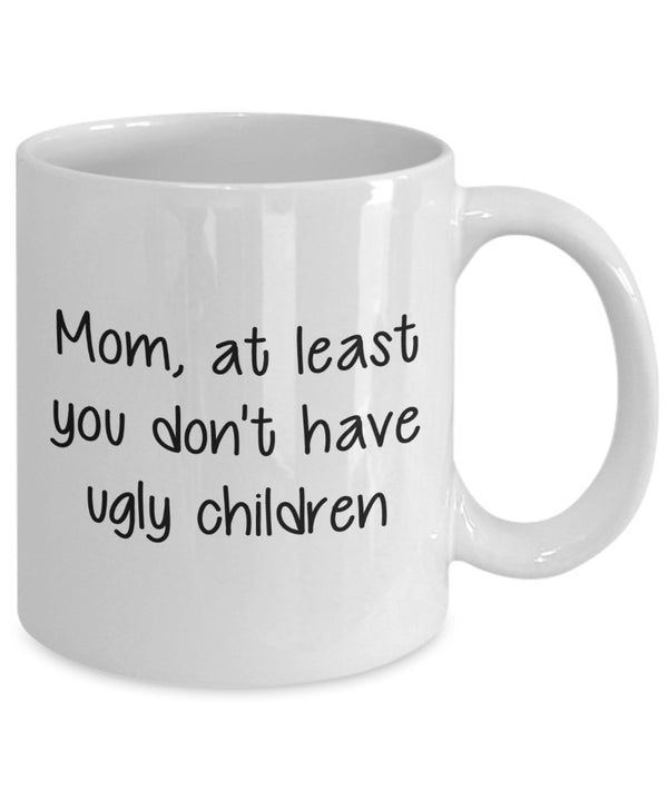 Spreadpassion Mom At Least You Don't Have Ugly Children Mug - Funny Tea Hot Cocoa Coffee Cup - Birthday Christmas Gag Gifts Idea