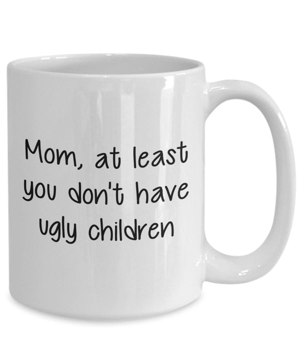 Spreadpassion Mom At Least You Don't Have Ugly Children Mug - Funny Tea Hot Cocoa Coffee Cup - Birthday Christmas Gag Gifts Idea