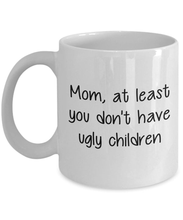 spreadpassion Mom At Least You Don't Have Ugly Children Mug - Funny Tea Hot Cocoa Coffee Cup - Birthday Christmas Gag Gifts Idea