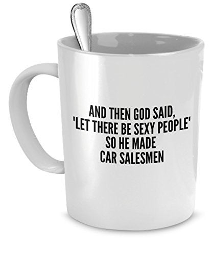 spreadpassion Sexy Car Salesmen Mug - And Then God Said Let There Be Sexy People So He Made Car Salesmen